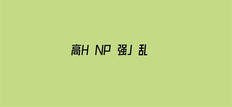 >高H NP 强J 乱L 双性横幅海报图